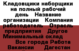 Кладовщики-наборщики на полный рабочий день › Название организации ­ Компания-работодатель › Отрасль предприятия ­ Другое › Минимальный оклад ­ 14 000 - Все города Работа » Вакансии   . Дагестан респ.,Геологоразведка п.
